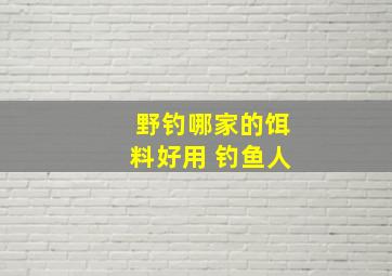 野钓哪家的饵料好用 钓鱼人